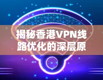 揭秘香港VPN线路优化的深层原因