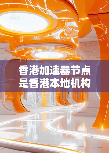 香港加速器节点是香港本地机构提供的网络加速服务，允许用户访问外部互联网资源。以下是关于香港加速器节点的详细信息
