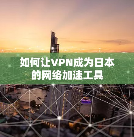 如何让VPN成为日本的网络加速工具