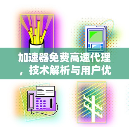 加速器免费高速代理，技术解析与用户优化
