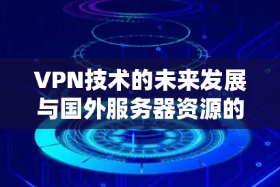 VPN技术的未来发展与国外服务器资源的高效利用