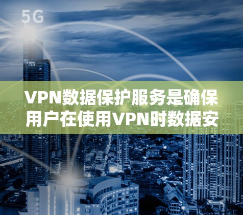 VPN数据保护服务是确保用户在使用VPN时数据安全的关键机制。以下是对该服务的详细解释 VPN数据保护服务是确保用户在使用VPN时数据安全的关键机制。以下是对该服务的详细解释