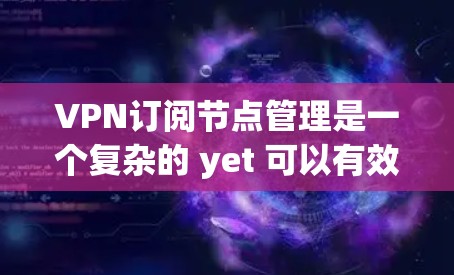 VPN订阅节点管理是一个复杂的 yet 可以有效地管理的策略,确保用户能够安全地访问网络资源。以下是对VPN订阅节点管理的关键步骤和建议 VPN订阅节点管理是一个复杂的 yet 可以有效地管理的策略,确保用户能够安全地访问网络资源。以下是对VPN订阅节点管理的关键步骤和建议