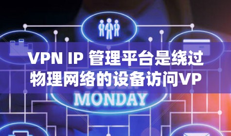 VPN IP 管理平台是绕过物理网络的设备访问VPN服务的工具。这些平台通常提供以下功能