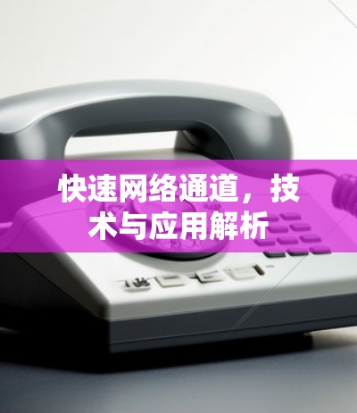 快速网络通道，技术与应用解析