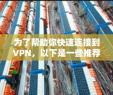 为了帮助你快速连接到VPN,以下是一些推荐的VPN连接工具,结合你的需求和考虑因素,提供一个清晰的建议 为了帮助你快速连接到VPN,以下是一些推荐的VPN连接工具,结合你的需求和考虑因素,提供一个清晰的建议