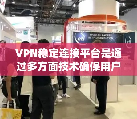 VPN稳定连接平台是通过多方面技术确保用户能够安全、可靠地连接到互联网的系统。以下是几个主要的VPN稳定连接平台及其特点