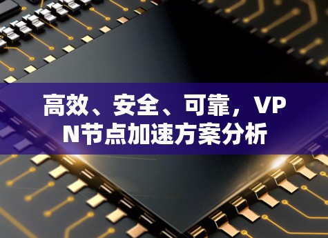 高效、安全、可靠，VPN节点加速方案分析
