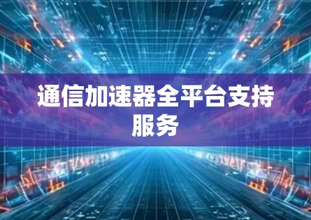 通信加速器全平台支持服务