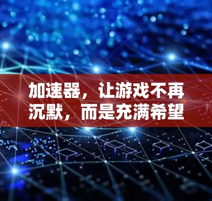 加速器，让游戏不再沉默，而是充满希望