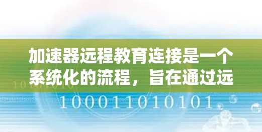 加速器远程教育连接是一个系统化的流程，旨在通过远程教育平台进行课程学习。以下是一个详细的步骤指南
