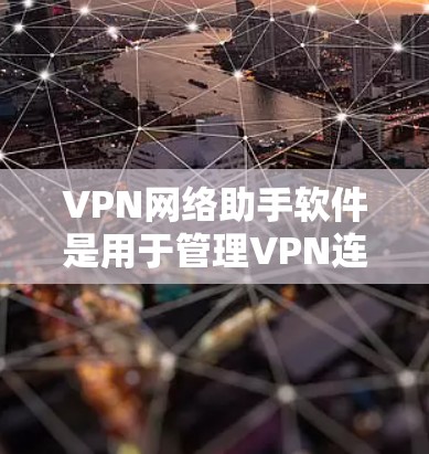 VPN网络助手软件是用于管理VPN连接的工具，帮助用户在安全的网络环境中访问外部资源。以下是对这些软件的详细总结