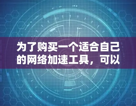 为了购买一个适合自己的网络加速工具，可以按照以下步骤进行
