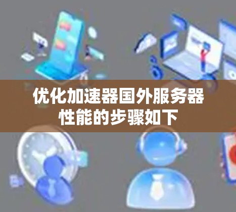 优化加速器国外服务器性能的步骤如下