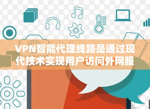 VPN智能代理线路是通过现代技术实现用户访问外网服务器的网络连接方式，主要涉及以下几个关键环节
