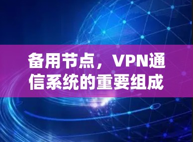 备用节点，VPN通信系统的重要组成部分—从基础配置到故障恢复的全场景解决方案