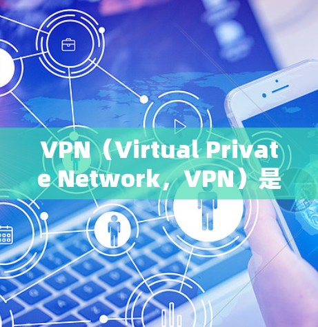 VPN（Virtual Private Network，VPN）是通过加密技术将来自其他国家的互联网连接到本地计算机，提供远程访问网络服务。以下是对VPN的逐步解释和使用指南