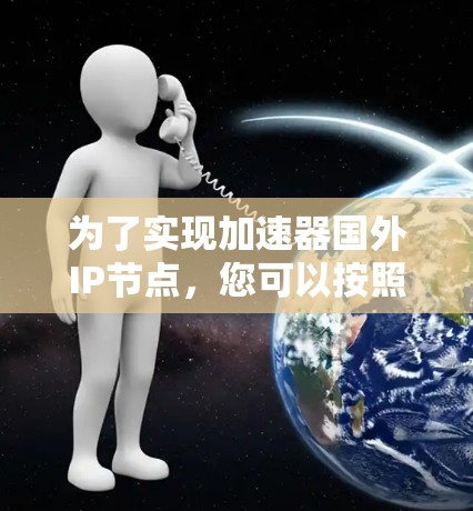 为了实现加速器国外IP节点，您可以按照以下步骤进行