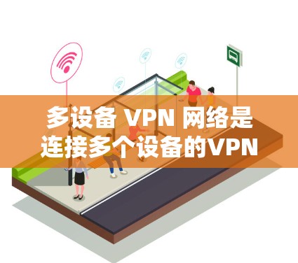 多设备 VPN 网络是连接多个设备的VPN工具，具有以下优势