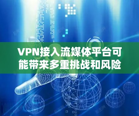 VPN接入流媒体平台可能带来多重挑战和风险，需谨慎处理。以下是详细的分析和建议