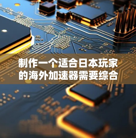 制作一个适合日本玩家的海外加速器需要综合考虑多个方面，以下是一个详细的步骤指南，帮助您高效地完成任务