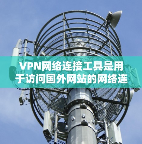 VPN网络连接工具是用于访问国外网站的网络连接方式,主要包括软件和在线连接工具。以下是对这些工具的详细分类和使用指南 VPN网络连接工具是用于访问国外网站的网络连接方式,主要包括软件和在线连接工具。以下是对这些工具的详细分类和使用指南
