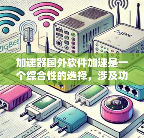 加速器国外软件加速是一个综合性的选择，涉及功能、安全性和使用便利性等多个方面。以下是对加速器国外软件加速的系统性总结和推荐