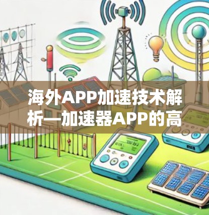 海外APP加速技术解析—加速器APP的高效使用之道 海外APP加速技术解析—加速器APP的高效使用之道