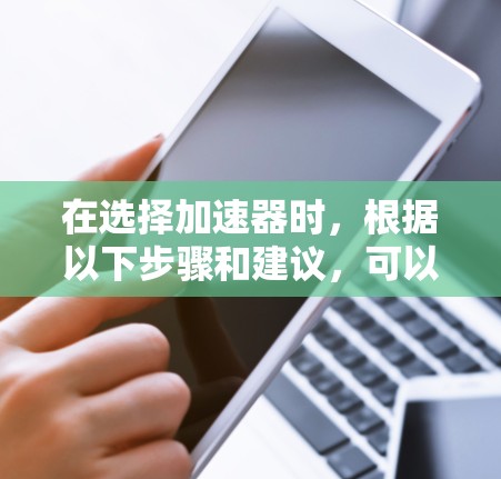 在选择加速器时,根据以下步骤和建议,可以更有效地做出决策 在选择加速器时,根据以下步骤和建议,可以更有效地做出决策