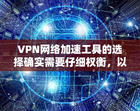VPN网络加速工具的选择确实需要仔细权衡，以确保网络速度提升的同时，也考虑用户的设备和网络环境。以下是一些推荐的工具，供您参考