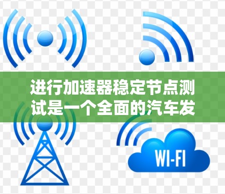 进行加速器稳定节点测试是一个全面的汽车发动机性能测试过程，旨在评估发动机在无负载加速条件下的稳定运行情况。以下是一个清晰的步骤指南，帮助您顺利完成测试