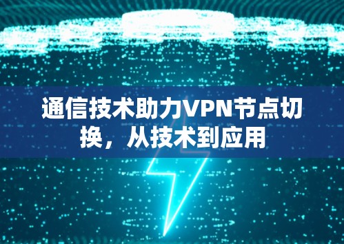 通信技术助力VPN节点切换,从技术到应用 通信技术助力VPN节点切换,从技术到应用