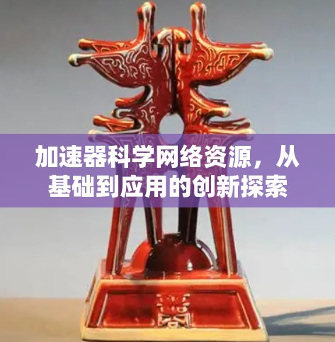 加速器科学网络资源,从基础到应用的创新探索 加速器科学网络资源,从基础到应用的创新探索