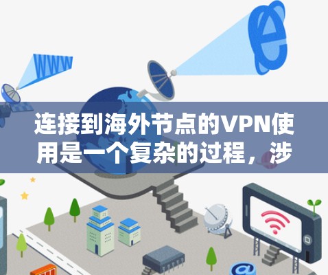连接到海外节点的VPN使用是一个复杂的过程，涉及多个步骤和选择。以下是详细的步骤指南