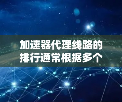 加速器代理线路的排行通常根据多个指标来排序，包括但不限于
