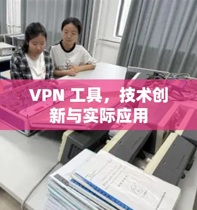 VPN 工具，技术创新与实际应用