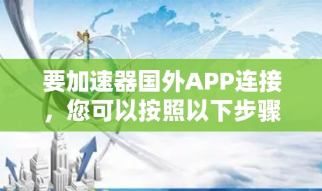 要加速器国外APP连接，您可以按照以下步骤进行操作
