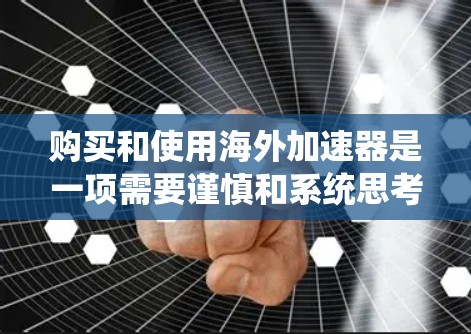 购买和使用海外加速器是一项需要谨慎和系统思考的步骤，以下是对这一过程的详细指南