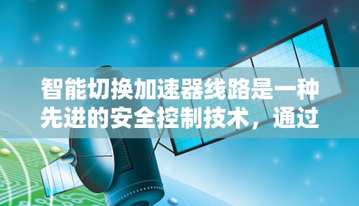 智能切换加速器线路是一种先进的安全控制技术，通过自动选择最有效的紧急刹车方式，提升车辆在紧急情况下的安全性和反应速度。以下是关于智能切换加速器线路的详细分析