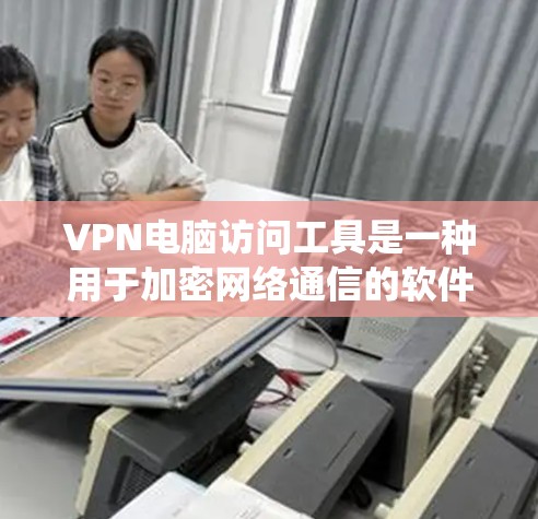 VPN电脑访问工具是一种用于加密网络通信的软件,旨在保护设备和数据的安全。以下是一个系统性的总结,帮助您逐步学习和掌握这些工具 VPN电脑访问工具是一种用于加密网络通信的软件,旨在保护设备和数据的安全。以下是一个系统性的总结,帮助您逐步学习和掌握这些工具