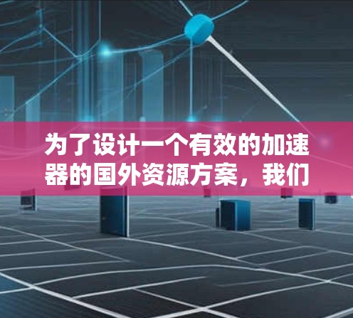 为了设计一个有效的加速器的国外资源方案，我们需要从战略规划、资金支持、技术支持、市场推广、金融支持、国际化战略、人才引进、知识产权保护和风险控制等多个方面进行综合考虑。以下是具体步骤和建议