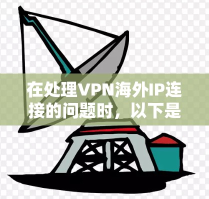 在处理VPN海外IP连接的问题时，以下是一些步骤性的解决方案