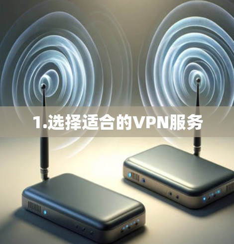1.选择适合的VPN服务