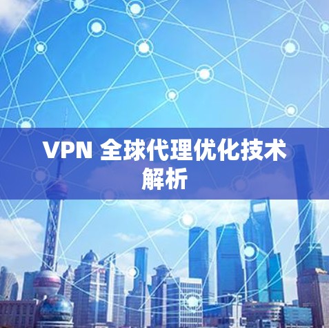VPN 全球代理优化技术解析