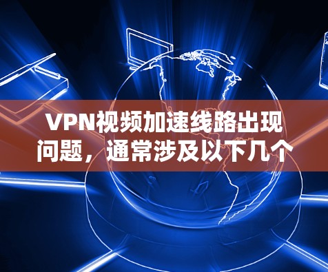 VPN视频加速线路出现问题，通常涉及以下几个方面的问题