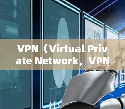 VPN（Virtual Private Network，VPN）是利用网络加密技术，将内部网络与外部互联网连接起来，实现数据传输的一种技术。VPN视频加速测试通常涉及以下几个方面