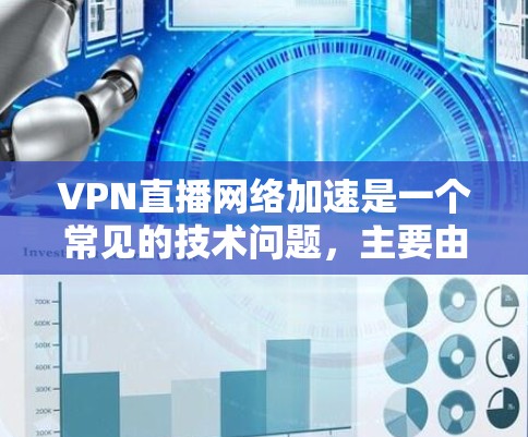 VPN直播网络加速是一个常见的技术问题，主要由多个因素导致。以下是对该问题的详细分析和解决方案