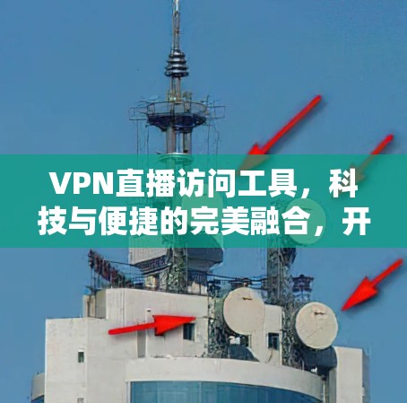 VPN直播访问工具，科技与便捷的完美融合，开启你的直播之旅
