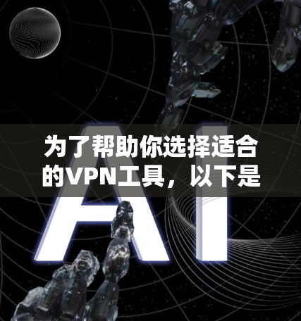 为了帮助你选择适合的VPN工具，以下是详细的分析和推荐