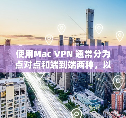 使用Mac VPN 通常分为点对点和端到端两种,以下是详细的步骤指南 使用Mac VPN 通常分为点对点和端到端两种,以下是详细的步骤指南